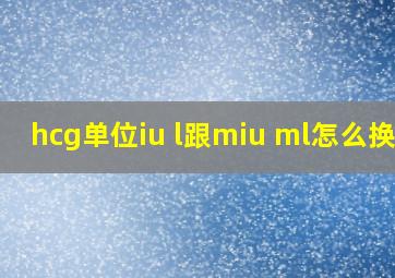 hcg单位iu l跟miu ml怎么换算